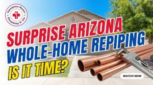 Surprise Arizona Whole-Home Repiping Is It Time